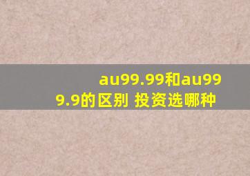 au99.99和au999.9的区别 投资选哪种